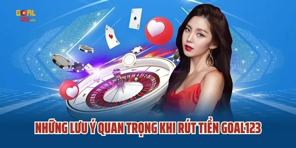 Những Lưu Ý Quan Trọng Khi Rút Tiền Goal123