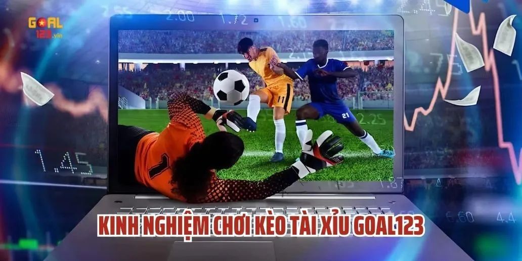 Kinh Nghiệm Chơi Kèo Tài Xỉu Goal123 Bách Phát Bách Trúng