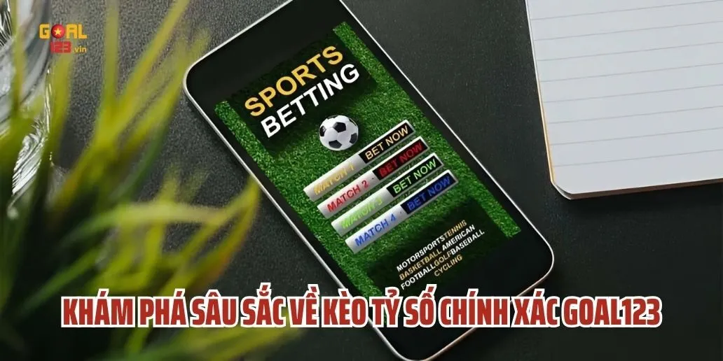 Kèo Tỷ Số Chính Xác Goal123 Là Gì? Hiểu Rõ Để Chiến Thắng