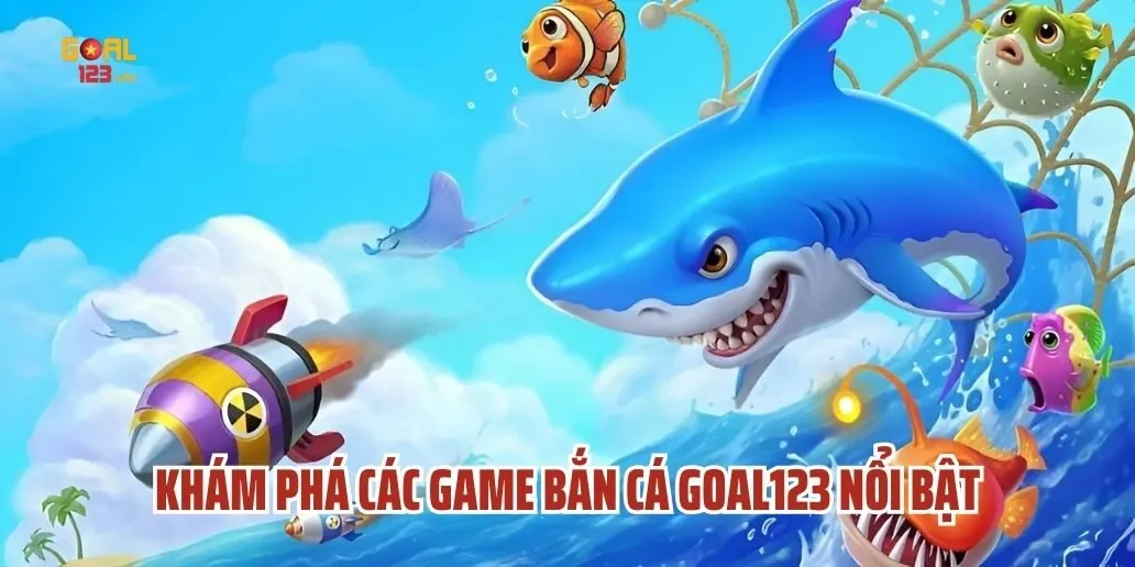 Khám Phá Các Game Bắn Cá Goal123 Nổi Bật
